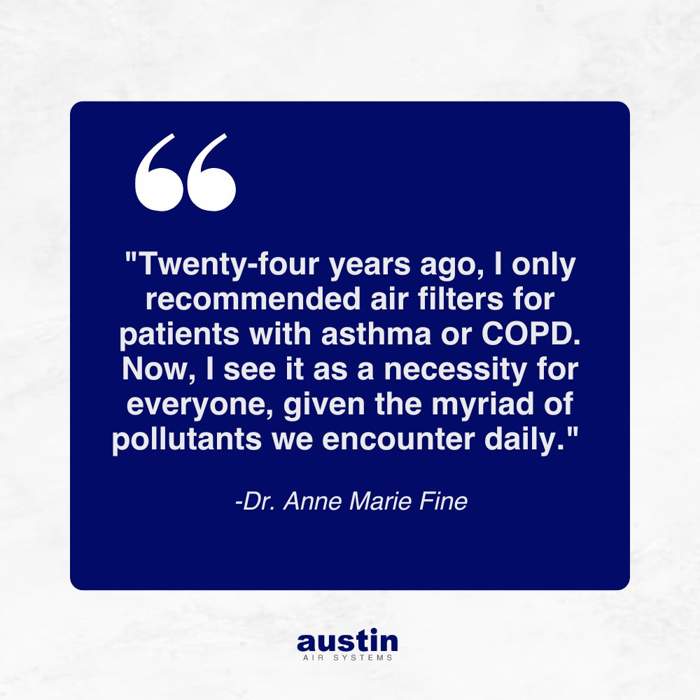 Royal blue square with white text that has the quotes "Twenty-four years ago, I only recommended air filters for patients with asthma or COPD. Now, I see it as a necessity for everyone, given the myriad of pollutants we encounter daily." From Dr. Anne Marie Fine. The words Austin Air Systems are in the bottom center, in royal blue over the white frame around the royal blue square with the text.