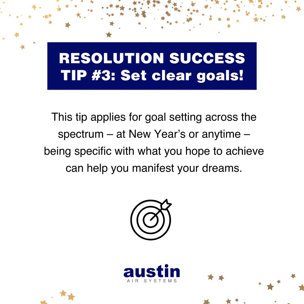 Infographic with “RESOLUTION SUCCESS TIP #3: Set clear goals!” The text is on a white background with gold stars at the top of the page and a few more stars at the bottom. The recommendation states: “This tip applies for goal setting across the spectrum – at New Year’s or anytime – being specific with what you hope to achieve can help you manifest your dreams.” Below the text is a line drawing of an arrow in a bullseye. The words: “Austin Air Systems,” are in the bottom center in royal blue and gray.