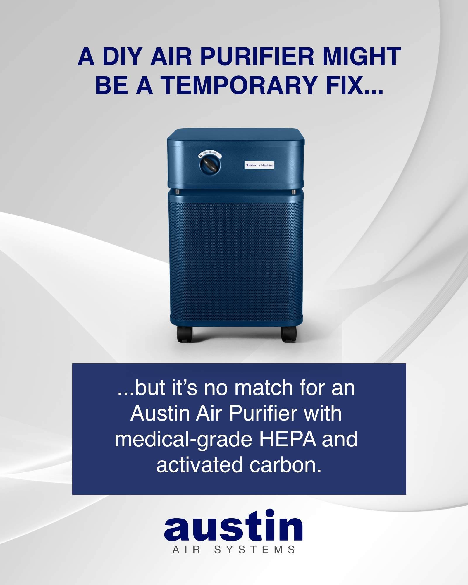 A graphic with a photo of a midnight blue Austin Air Purifier with text reading: “A DIY air purifier might be a temporary fix—but it’s no match for an Austin Air Purifier with medical-grade HEPA and activated carbon.”