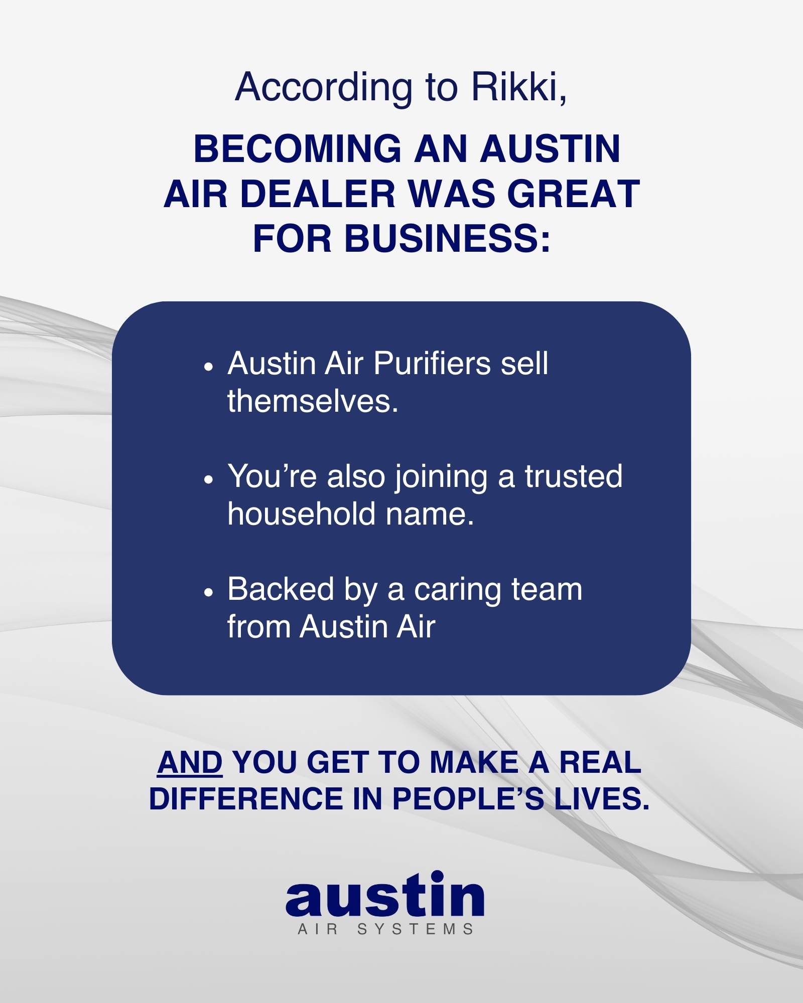 Pull quotes, distilling what Rikki says in the article: “Austin Air Purifiers sell themselves, you’re also joining a trusted household name, and backed by a caring team from Austin Air… and you get to make a real difference in people’s lives.”